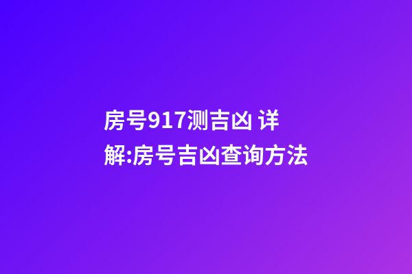 房号917测吉凶 详解:房号吉凶查询方法-第1张-观点-玄机派
